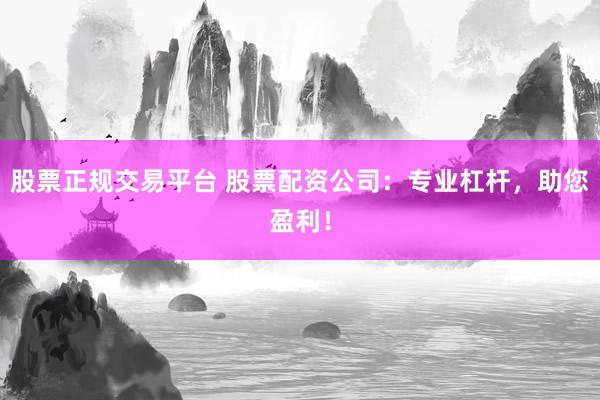 股票正规交易平台 股票配资公司：专业杠杆，助您盈利！