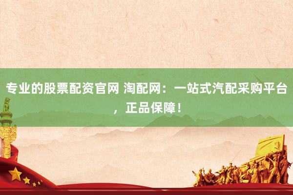 专业的股票配资官网 淘配网：一站式汽配采购平台，正品保障！