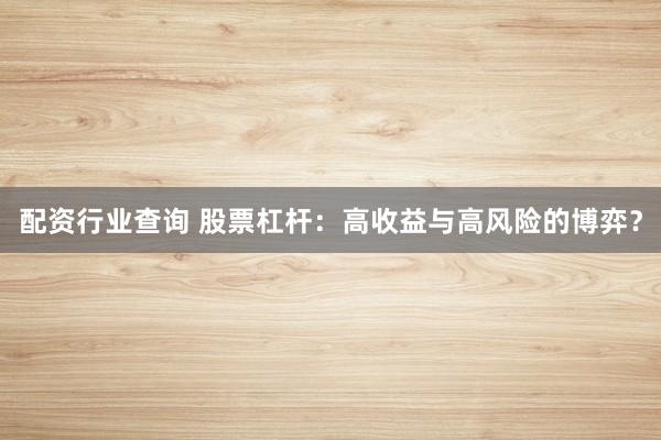 配资行业查询 股票杠杆：高收益与高风险的博弈？