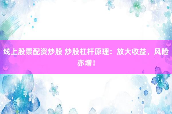 线上股票配资炒股 炒股杠杆原理：放大收益，风险亦增！