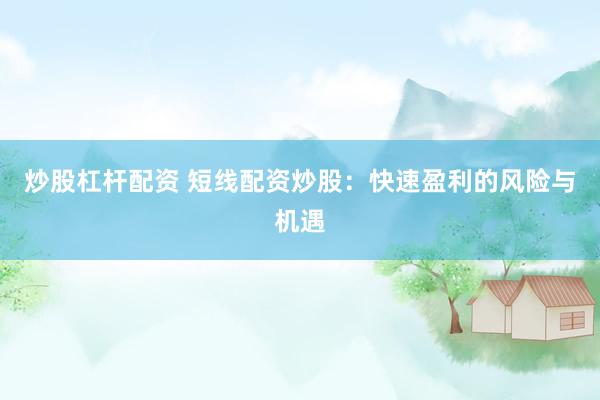 炒股杠杆配资 短线配资炒股：快速盈利的风险与机遇