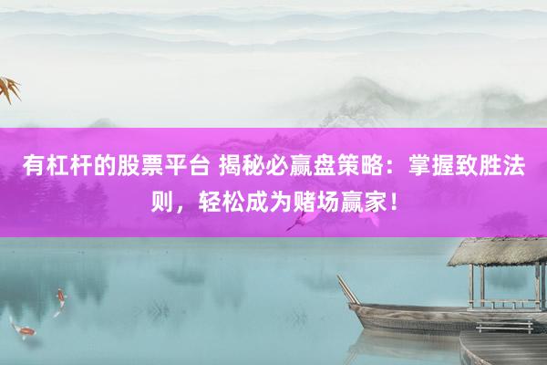 有杠杆的股票平台 揭秘必赢盘策略：掌握致胜法则，轻松成为赌场赢家！