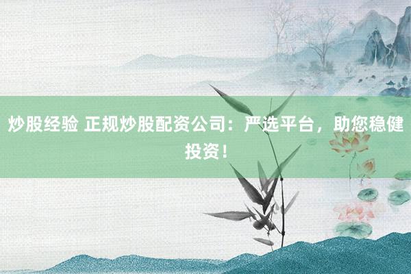 炒股经验 正规炒股配资公司：严选平台，助您稳健投资！