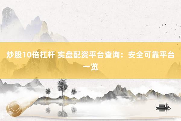 炒股10倍杠杆 实盘配资平台查询：安全可靠平台一览