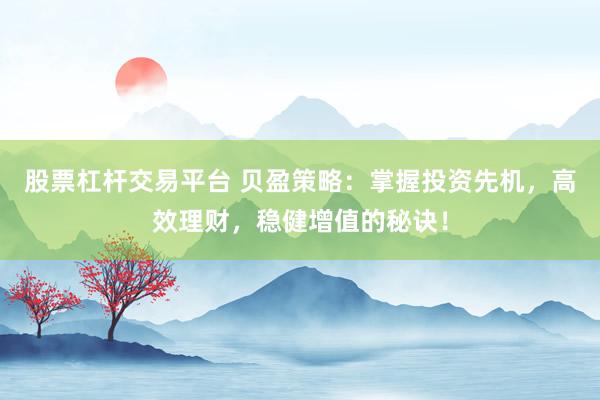 股票杠杆交易平台 贝盈策略：掌握投资先机，高效理财，稳健增值的秘诀！