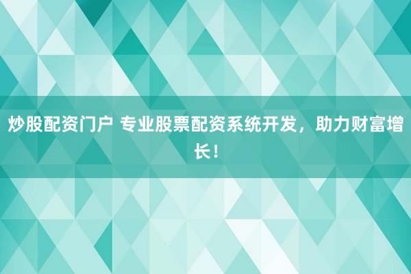 炒股配资门户 专业股票配资系统开发，助力财富增长！