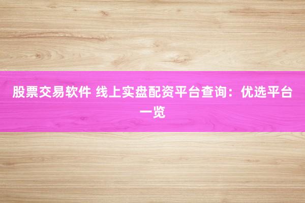 股票交易软件 线上实盘配资平台查询：优选平台一览