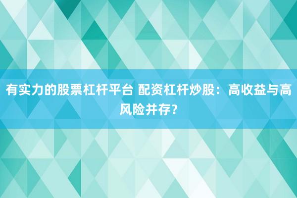 有实力的股票杠杆平台 配资杠杆炒股：高收益与高风险并存？