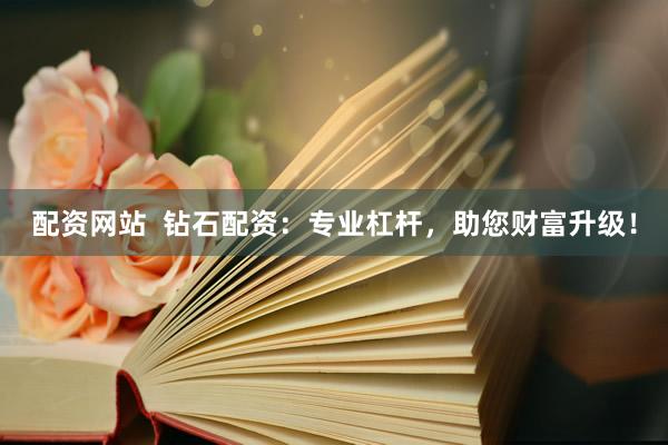配资网站  钻石配资：专业杠杆，助您财富升级！