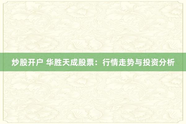 炒股开户 华胜天成股票：行情走势与投资分析