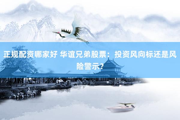 正规配资哪家好 华谊兄弟股票：投资风向标还是风险警示？