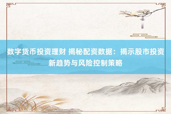 数字货币投资理财 揭秘配资数据：揭示股市投资新趋势与风险控制策略