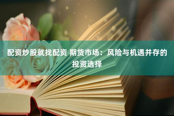 配资炒股就找配资 期货市场：风险与机遇并存的投资选择