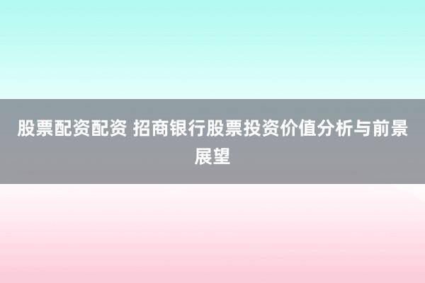 股票配资配资 招商银行股票投资价值分析与前景展望