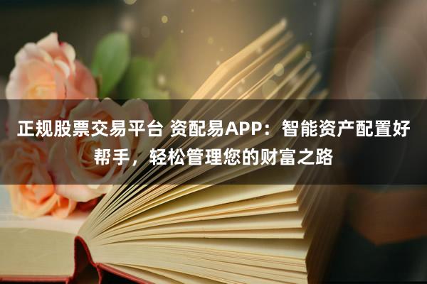 正规股票交易平台 资配易APP：智能资产配置好帮手，轻松管理您的财富之路