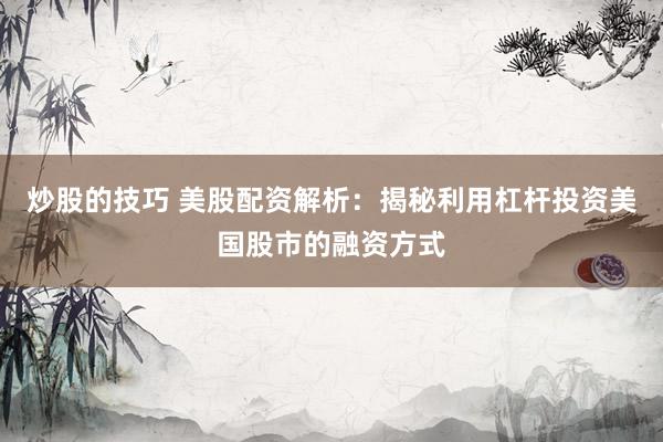 炒股的技巧 美股配资解析：揭秘利用杠杆投资美国股市的融资方式