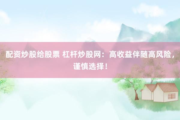配资炒股给股票 杠杆炒股网：高收益伴随高风险，谨慎选择！