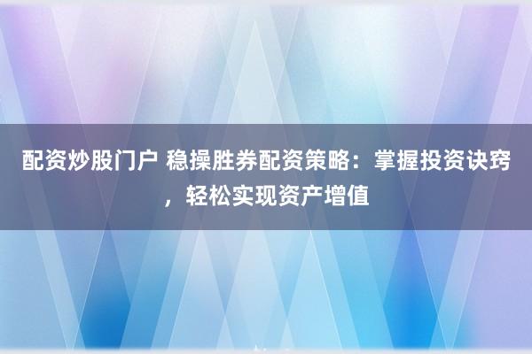 配资炒股门户 稳操胜券配资策略：掌握投资诀窍，轻松实现资产增值