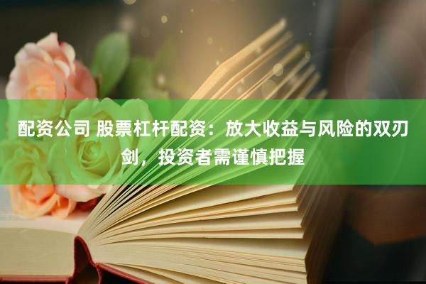 配资公司 股票杠杆配资：放大收益与风险的双刃剑，投资者需谨慎把握