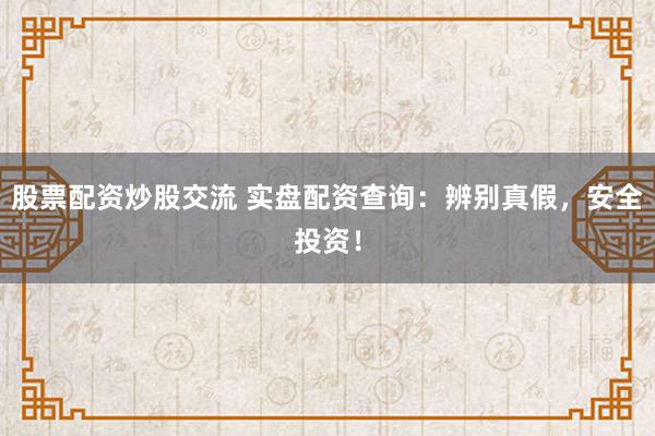 股票配资炒股交流 实盘配资查询:辨别真假,安全投资!