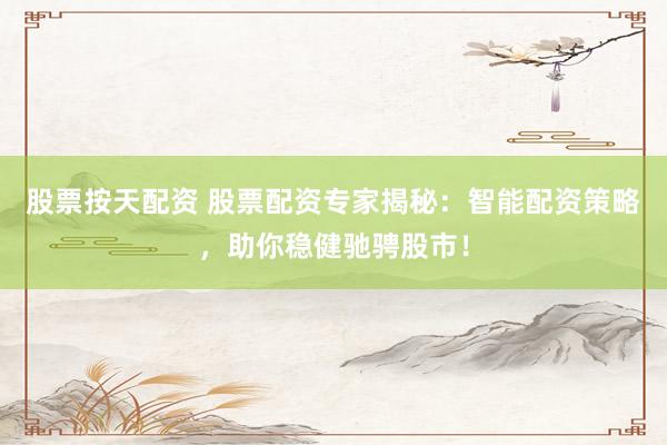 股票按天配资 股票配资专家揭秘:智能配资策略,助你稳健驰骋股市!