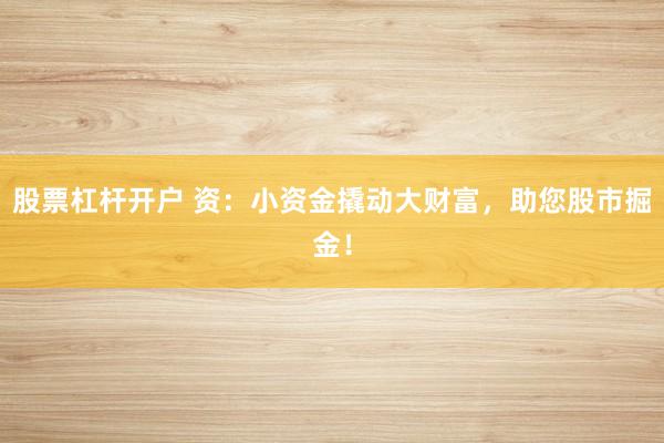 股票杠杆开户 资：小资金撬动大财富，助您股市掘金！