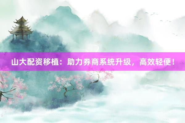 山大配资移植:助力券商系统升级,高效轻便!