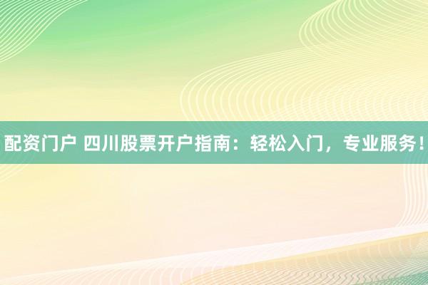 配资门户 四川股票开户指南:轻松入门,专业服务!