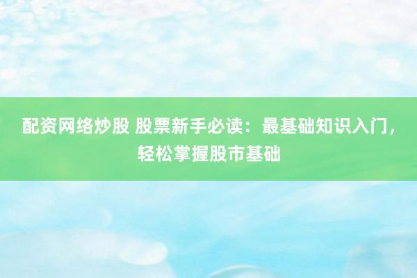 配资网络炒股 股票新手必读：最基础知识入门，轻松掌握股市基础