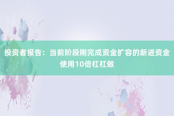 投资者报告：当前阶段刚完成资金扩容的新进资金使用10倍杠杠做