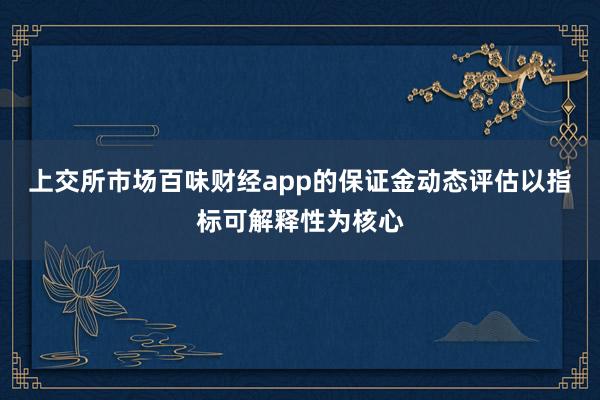 上交所市场百味财经app的保证金动态评估以指标可解释性为核心