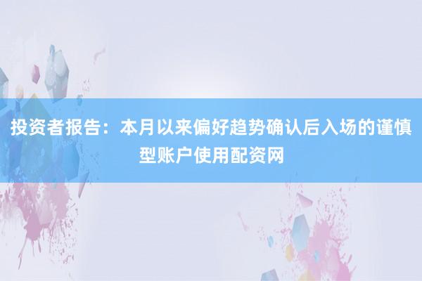 投资者报告：本月以来偏好趋势确认后入场的谨慎型账户使用配资网
