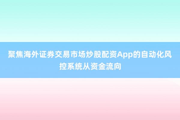 聚焦海外证券交易市场炒股配资App的自动化风控系统从资金流向