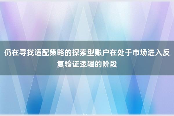 仍在寻找适配策略的探索型账户在处于市场进入反复验证逻辑的阶段