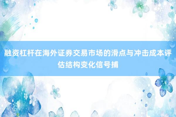 融资杠杆在海外证券交易市场的滑点与冲击成本评估结构变化信号捕