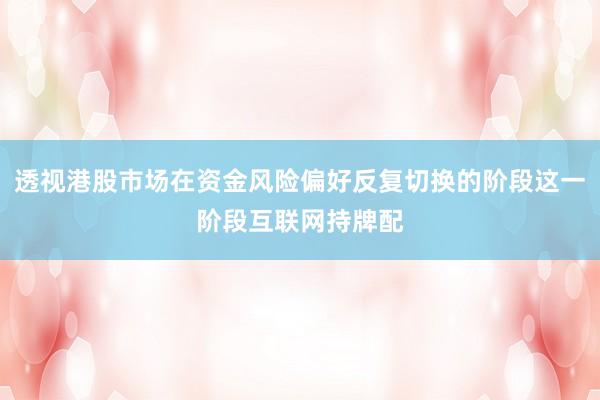 透视港股市场在资金风险偏好反复切换的阶段这一阶段互联网持牌配