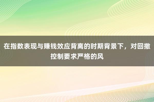 在指数表现与赚钱效应背离的时期背景下,对回撤控制要求严格的风