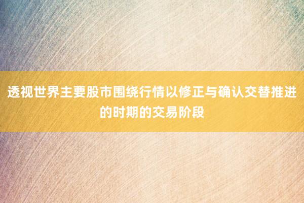 透视世界主要股市围绕行情以修正与确认交替推进的时期的交易阶段