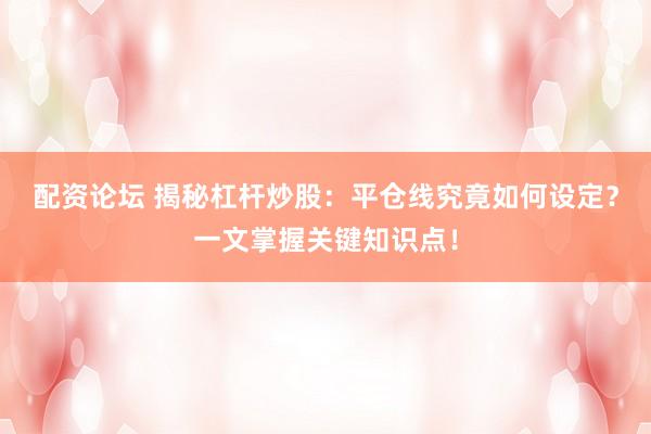 配资论坛 揭秘杠杆炒股：平仓线究竟如何设定？一文掌握关键知识点！