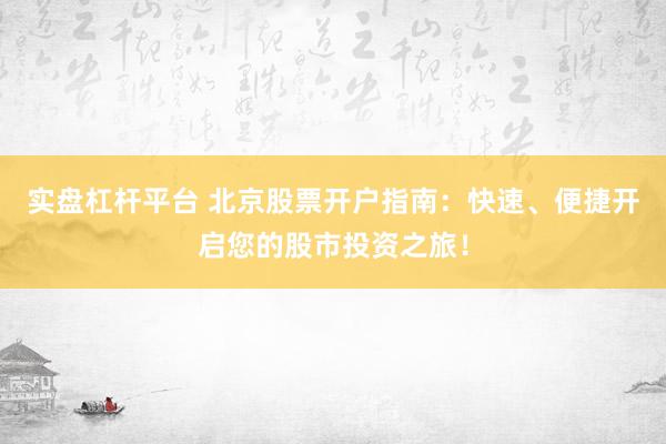 实盘杠杆平台 北京股票开户指南:快速、便捷开启您的股市投资之旅!