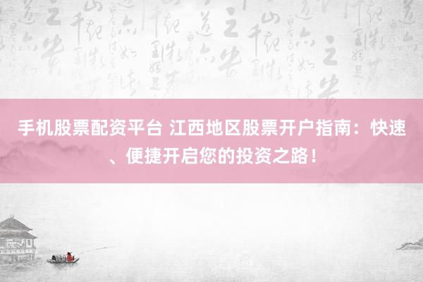 手机股票配资平台 江西地区股票开户指南:快速、便捷开启您的投资之路!