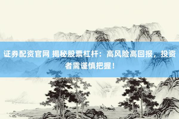 证券配资官网 揭秘股票杠杆:高风险高回报,投资者需谨慎把握!