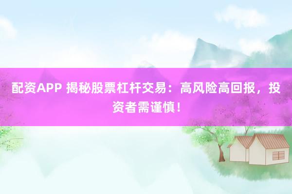 配资APP 揭秘股票杠杆交易:高风险高回报,投资者需谨慎!