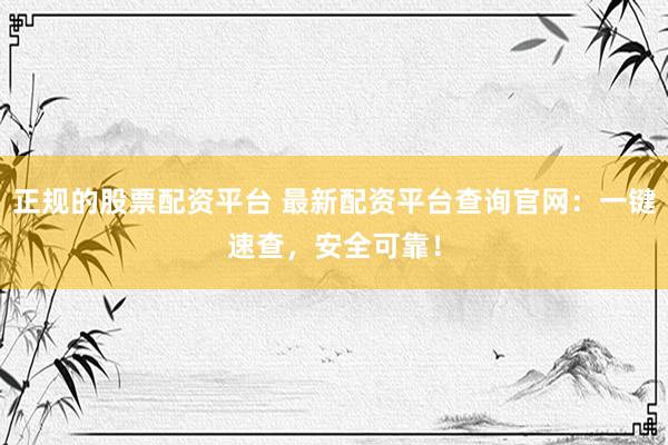 正规的股票配资平台 最新配资平台查询官网:一键速查,安全可靠!