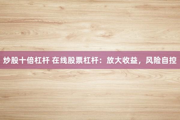 炒股十倍杠杆 在线股票杠杆：放大收益，风险自控