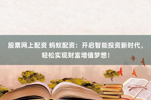股票网上配资 蚂蚁配资：开启智能投资新时代，轻松实现财富增值梦想！