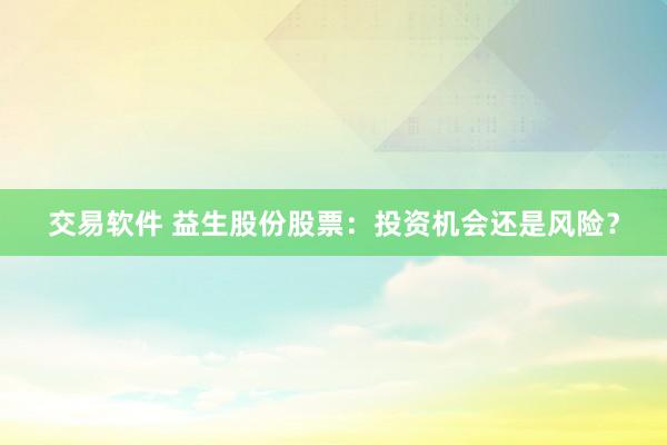 交易软件 益生股份股票:投资机会还是风险?