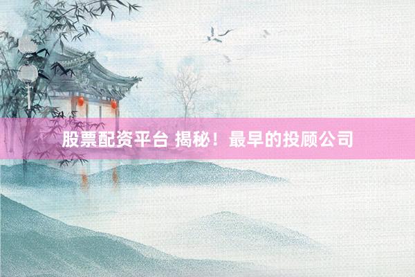 股票配资平台 揭秘！最早的投顾公司