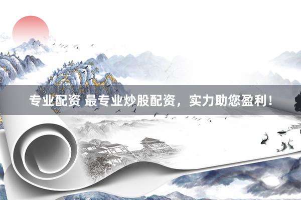 专业配资 最专业炒股配资，实力助您盈利！