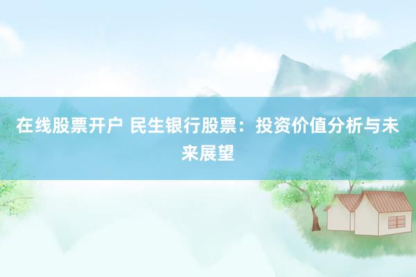 在线股票开户 民生银行股票：投资价值分析与未来展望